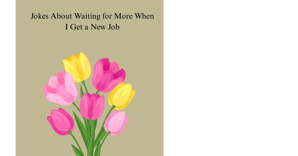 Jokes About Waiting for More When I Get a New Job